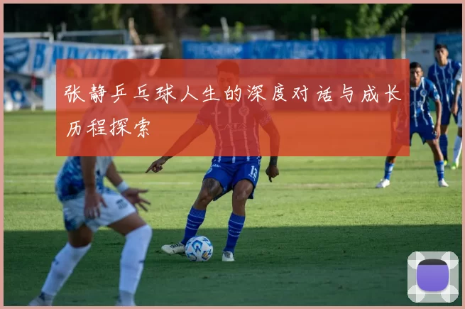 张静乒乓球人生的深度对话与成长历程探索