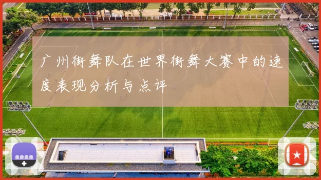 广州街舞队在世界街舞大赛中的速度表现分析与点评