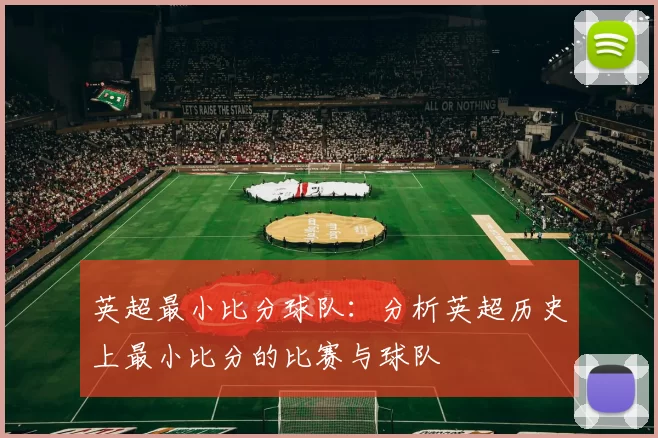 英超最小比分球队：分析英超历史上最小比分的比赛与球队
