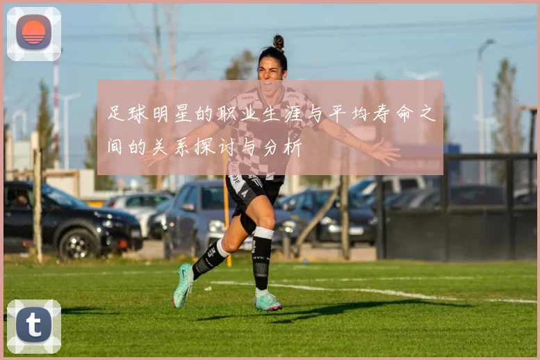 足球明星的职业生涯与平均寿命之间的关系探讨与分析