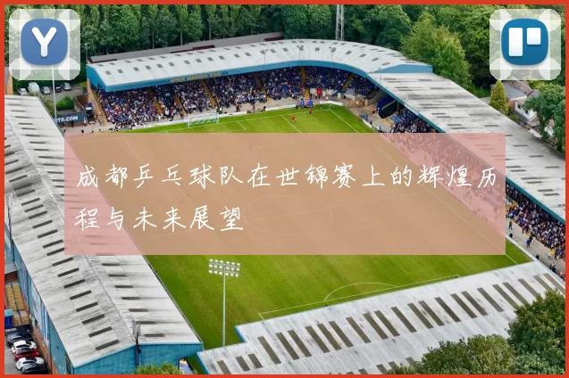 成都乒乓球队在世锦赛上的辉煌历程与未来展望