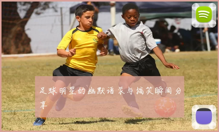 足球明星的幽默语录与搞笑瞬间分享