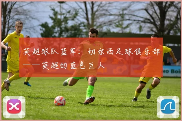 英超球队蓝军：切尔西足球俱乐部——英超的蓝色巨人