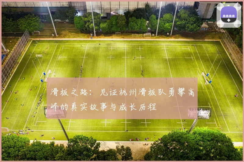滑板之路：见证杭州滑板队勇攀高峰的真实故事与成长历程