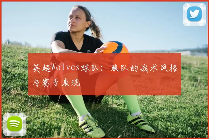 英超Wolves球队：狼队的战术风格与赛季表现