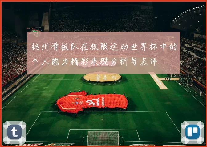 杭州滑板队在极限运动世界杯中的个人能力精彩表现分析与点评
