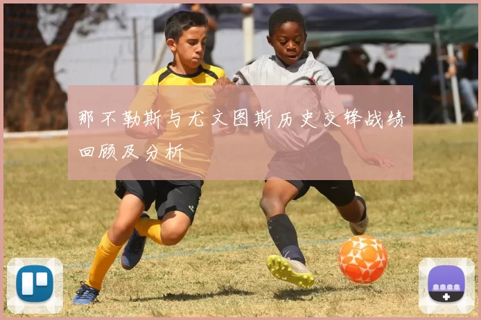那不勒斯与尤文图斯历史交锋战绩回顾及分析