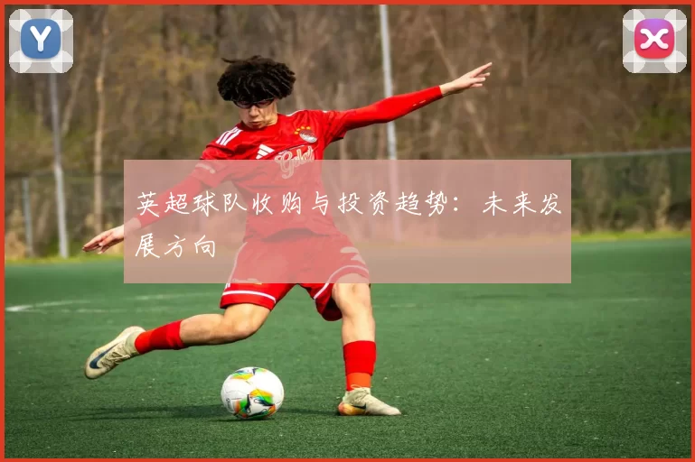英超球队收购与投资趋势：未来发展方向