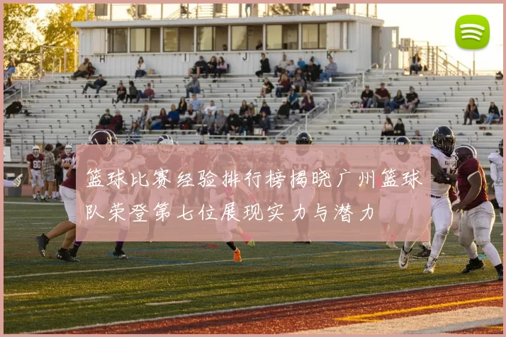 篮球比赛经验排行榜揭晓广州篮球队荣登第七位展现实力与潜力