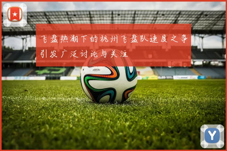飞盘热潮下的杭州飞盘队速度之争引发广泛讨论与关注