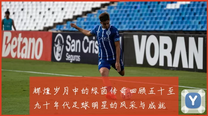 辉煌岁月中的绿茵传奇回顾五十至九十年代足球明星的风采与成就