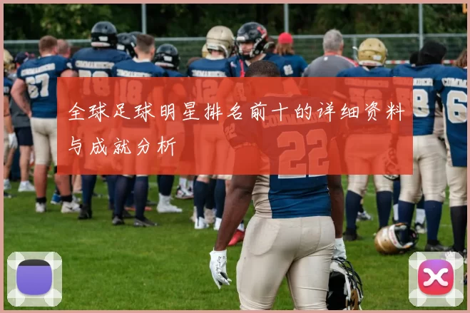 全球足球明星排名前十的详细资料与成就分析