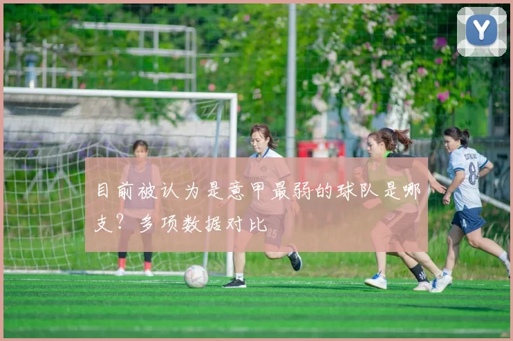 目前被认为是意甲最弱的球队是哪支？多项数据对比