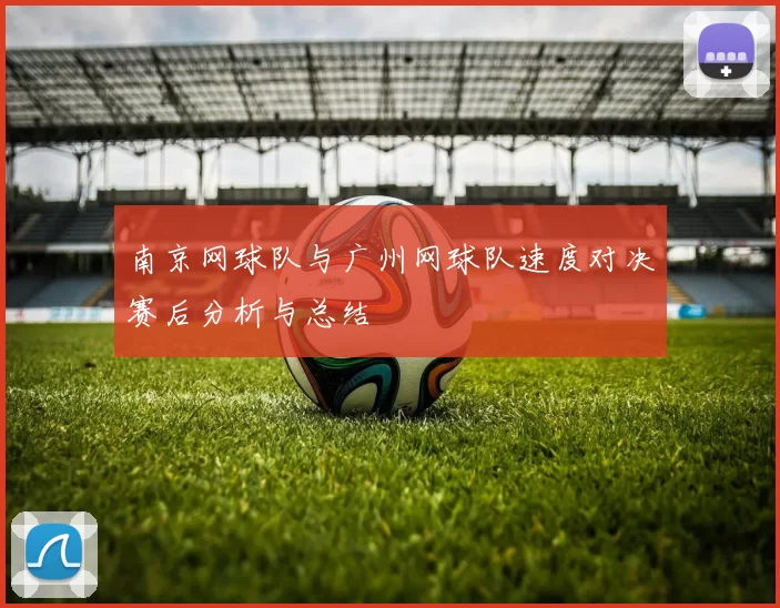 南京网球队与广州网球队速度对决赛后分析与总结